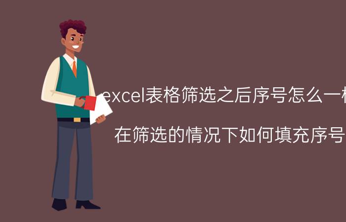 excel表格筛选之后序号怎么一样 在筛选的情况下如何填充序号？